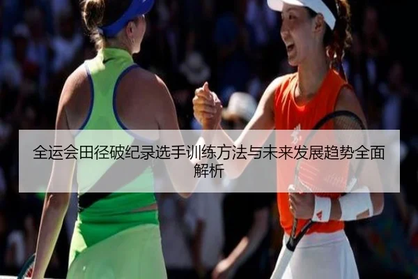 全运会田径破纪录选手训练方法与未来发展趋势全面解析（IM SPORTS）
