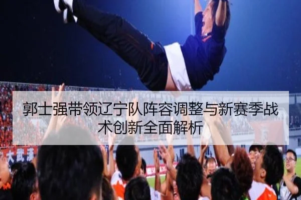 郭士强带领辽宁队阵容调整与新赛季战术创新全面解析（IM SPORTS）
